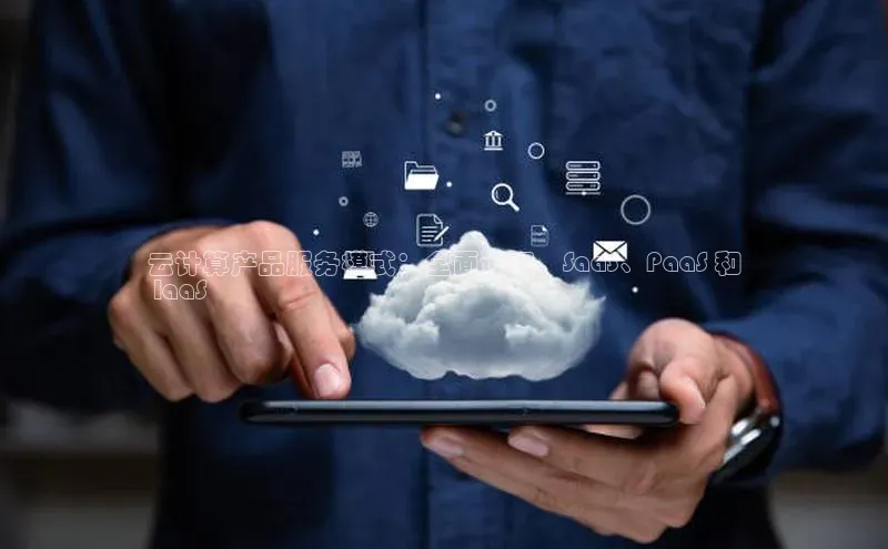 杏鑫彩票官网app雷柏科技云计算产品服务模式：全面订阅、SaaS、PaaS 和
 IaaS