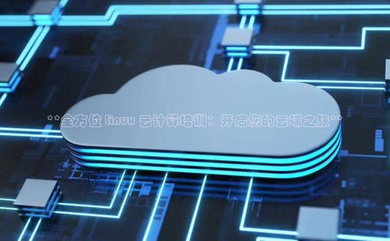 杏鑫登陆测速登录百度手机卫士**全方位 Linux 云计算培训：开启您的云端之旅**