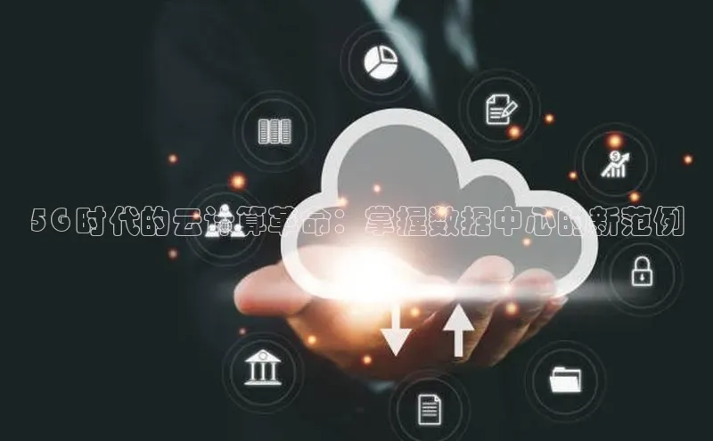 杏鑫登录测速诸葛科技5G 时代的云计算革命：掌握数据中心的新范例