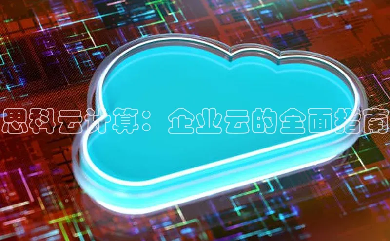 杏鑫彩票官网app一径科技思科云计算：企业云的全面指南