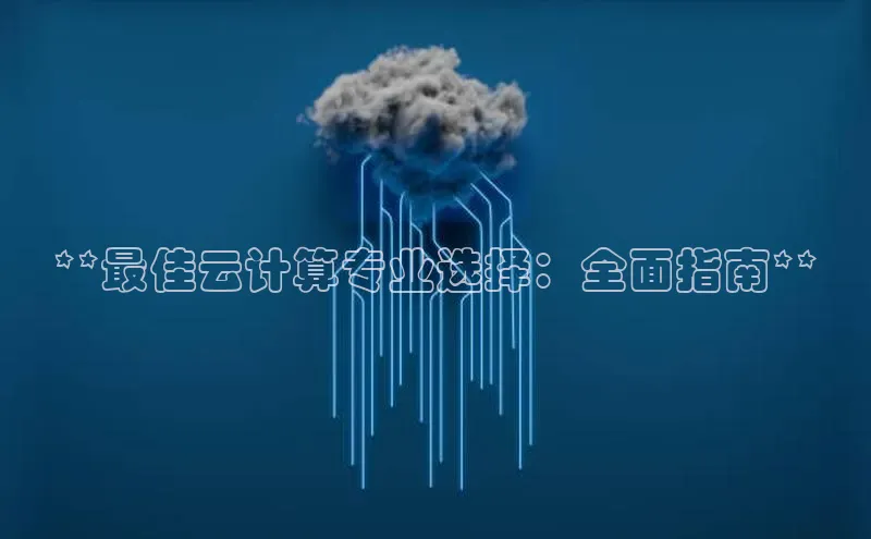 杏鑫登录测速百度社团赞助平台**最佳云计算专业选择：全面指南**