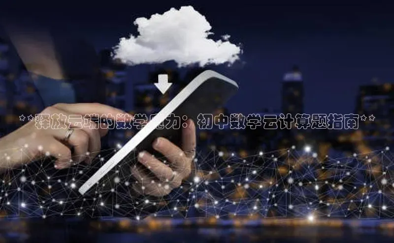 杏鑫彩票官网app雷柏科技**释放云端的数学魔力：初中数学云计算题指南**