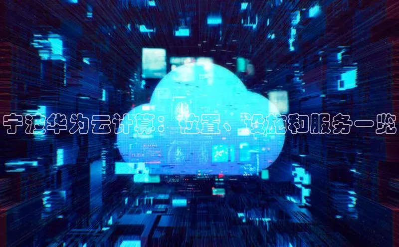 杏鑫平台手机登录入口彩讯股份宁波华为云计算：位置、设施和服务一览