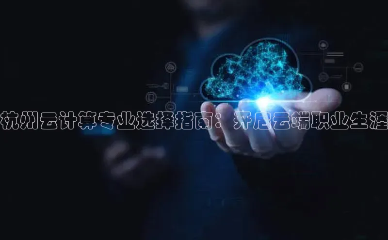 杏鑫平台手机登录入口彩讯股份杭州云计算专业选择指南：开启云端职业生涯