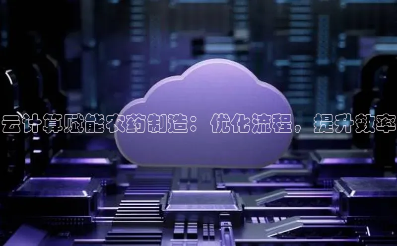 杏鑫平台线路测速赛富乐斯云计算赋能农药制造：优化流程，提升效率