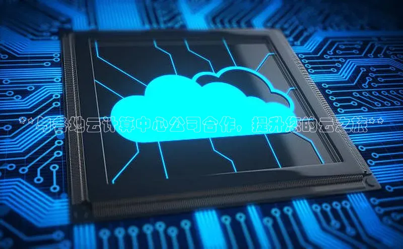 杏鑫平台注册入口慧博云通**与各地云计算中心公司合作，提升您的云之旅**