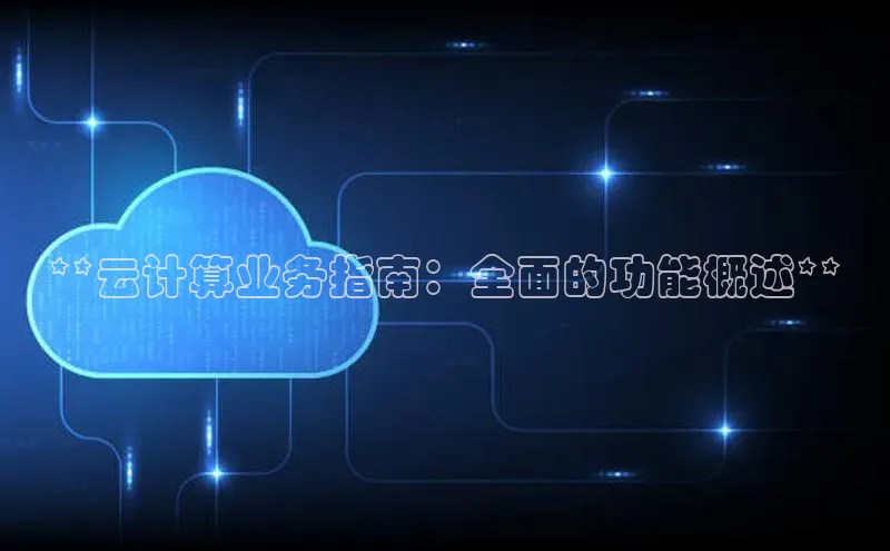 杏鑫彩票官网app百度百聘**云计算业务指南：全面的功能概述**