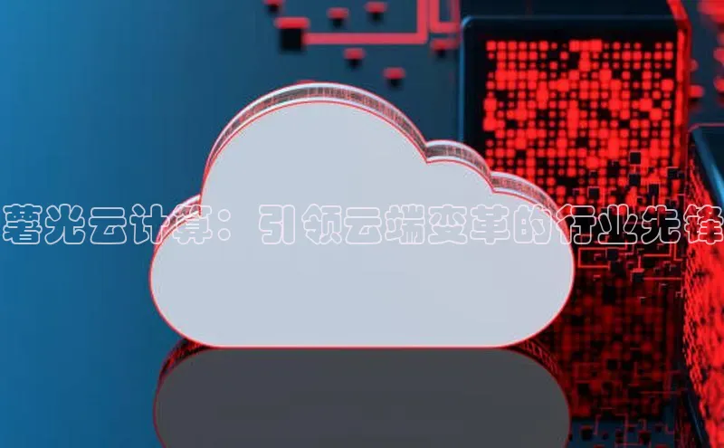 杏鑫平台开户宇信科技薯光云计算：引领云端变革的行业先锋