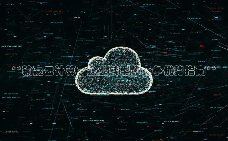 杏鑫彩票app官方下载百度取证**输赢云计算：企业转型和竞争优势指南**