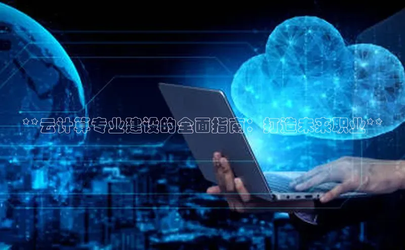 杏鑫新闻顺丰**云计算专业建设的全面指南：打造未来职业**