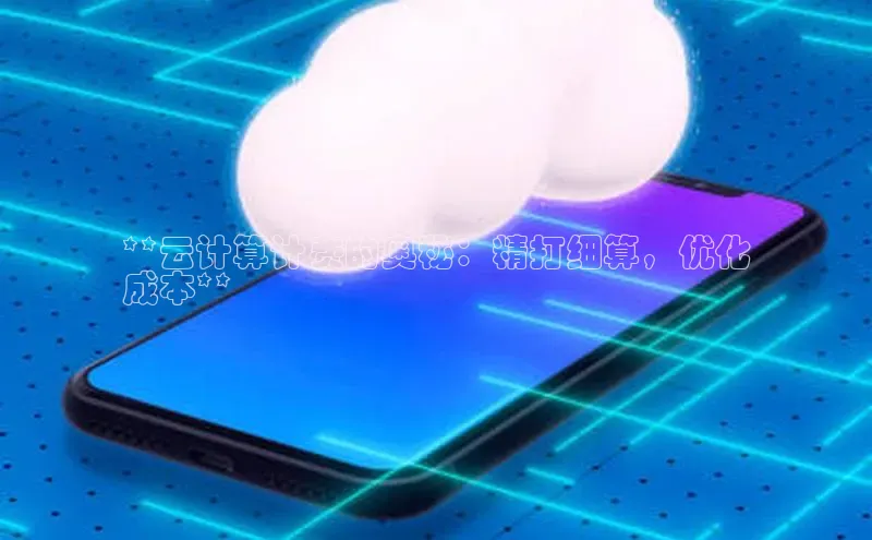 杏鑫彩票官网app雷柏科技**云计算计费的奥秘：精打细算，优化
成本**