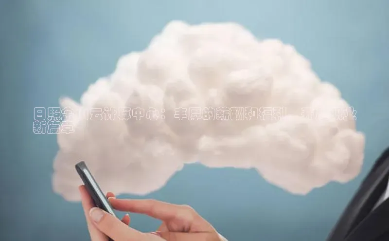 杏鑫是正规彩票平台吗百度翻译App日照金山云计算中心：丰厚的薪酬和福利，开启职业
新篇章
