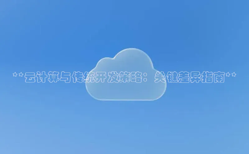 杏鑫彩票官网app雷柏科技**云计算与传统开发策略：关键差异指南**