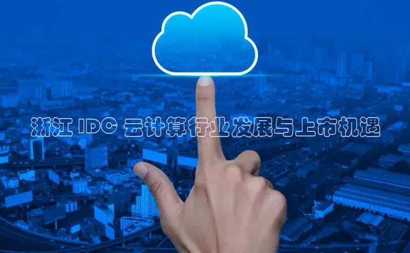 杏鑫平台手机登录入口百度教育浙江 IDC 云计算行业发展与上市机遇