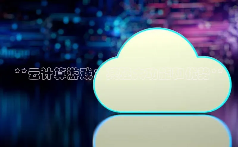 杏鑫登录测速轻美电器**云计算游戏：其强大功能和优势**