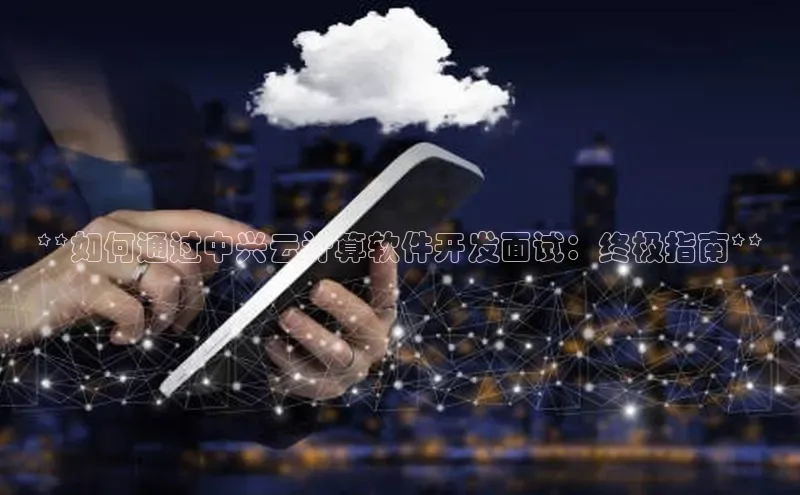 杏鑫注册平台官方网站云创智行**如何通过中兴云计算软件开发面试：终极指南**