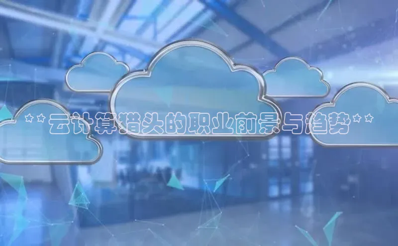 杏鑫登陆测速登录百度识图**云计算猎头的职业前景与趋势**