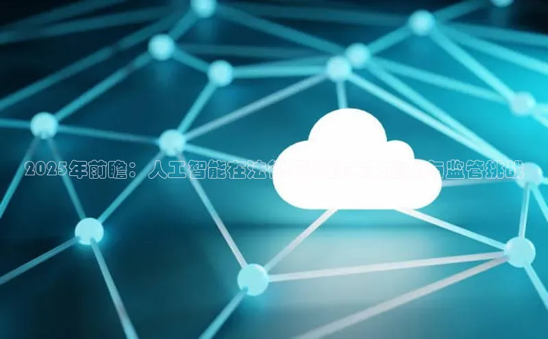 2025年前瞻：人工智能在法律领域的未来应用与监管挑战