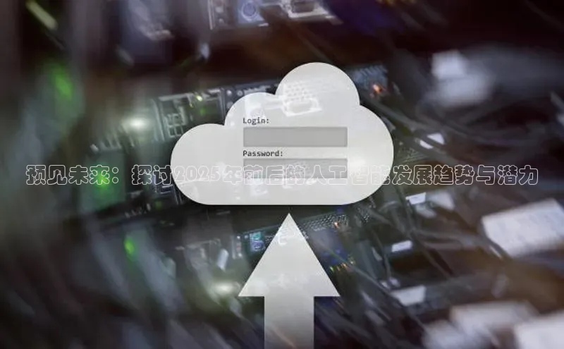 预见未来：探讨2025年前后的人工智能发展趋势与潜力