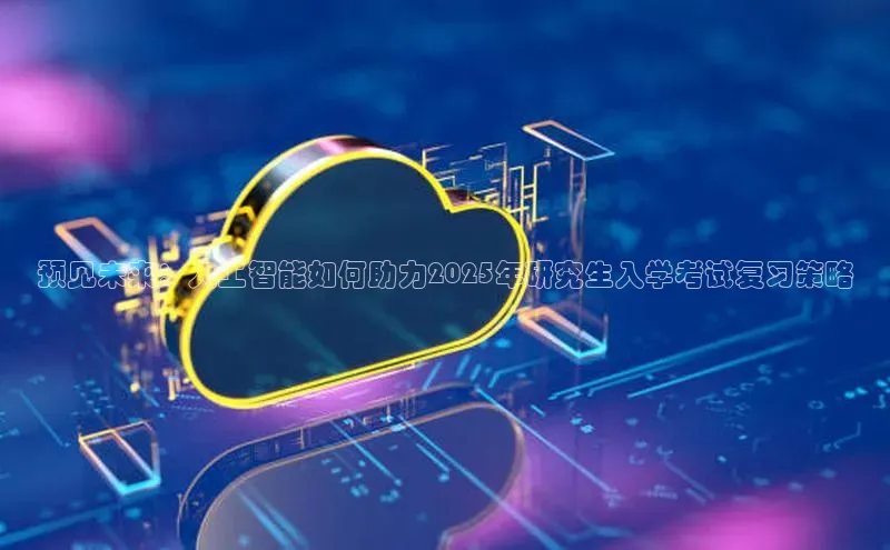 预见未来：人工智能如何助力2025年研究生入学考试复习策略