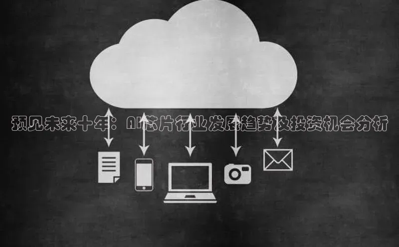 预见未来十年：AI芯片行业发展趋势及投资机会分析