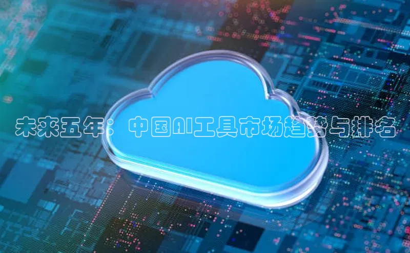 未来五年：中国AI工具市场趋势与排名