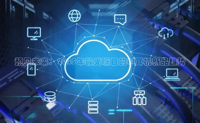 预见未来：2025年最受瞩目的AI耳机新品趋势