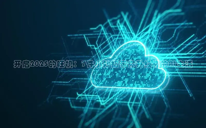 开启2025的旺机：7件小妙招带你升级你的AI生活