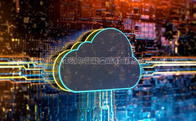 预见未来：2025年海尔智能空调的创新科技与应用前景