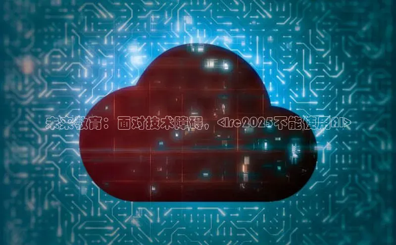 未来教育：面对技术障碍，<lrc2025不能使用AI>