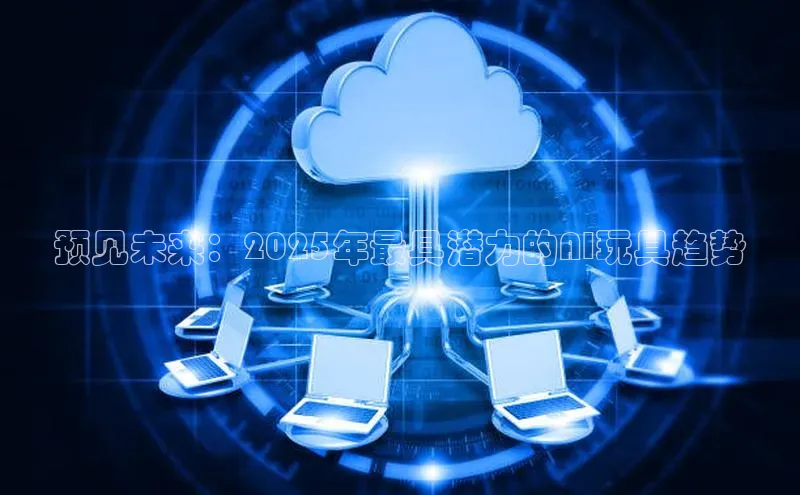 预见未来：2025年最具潜力的AI玩具趋势