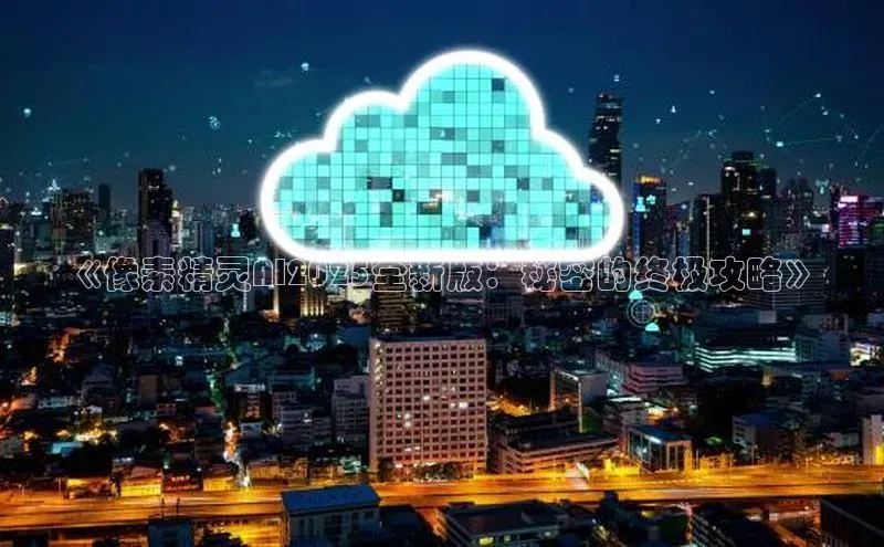 《像素精灵AI2025全新版：秘密的终极攻略》