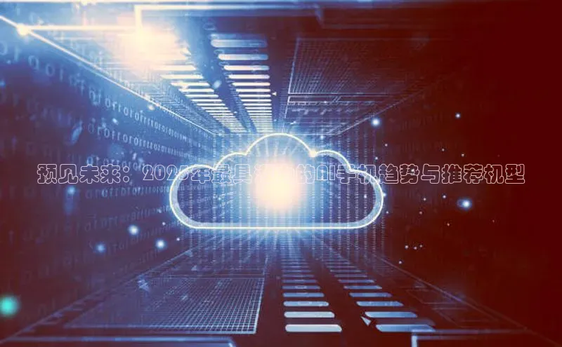 预见未来：2025年最具潜力的AI手机趋势与推荐机型