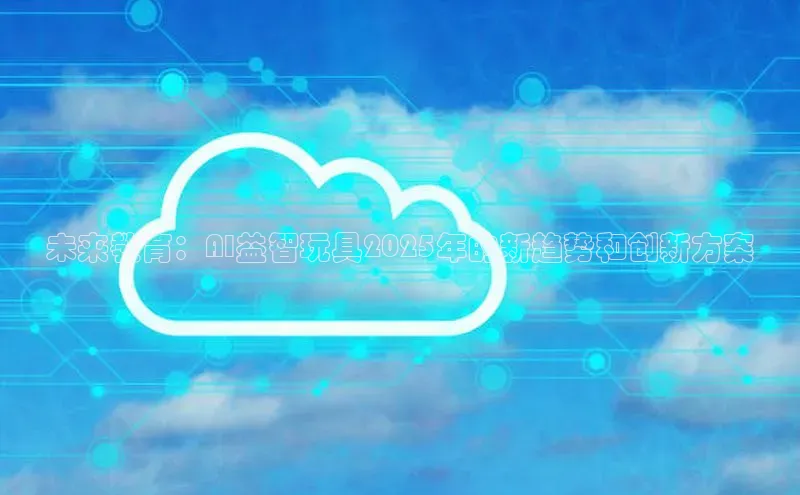 未来教育：AI益智玩具2025年的新趋势和创新方案