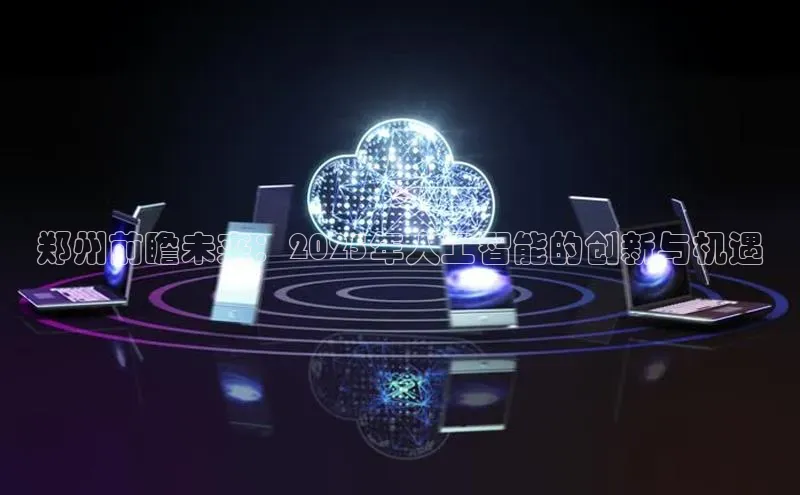 郑州前瞻未来：2025年人工智能的创新与机遇