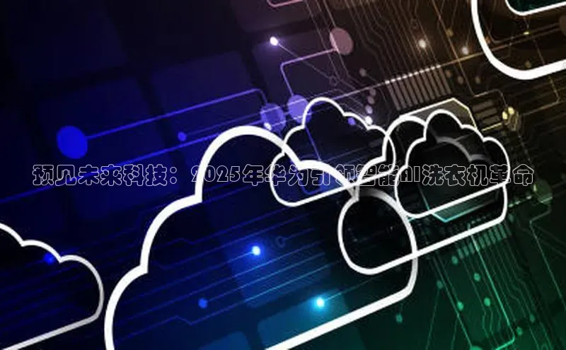 预见未来科技：2025年华为引领智能AI洗衣机革命