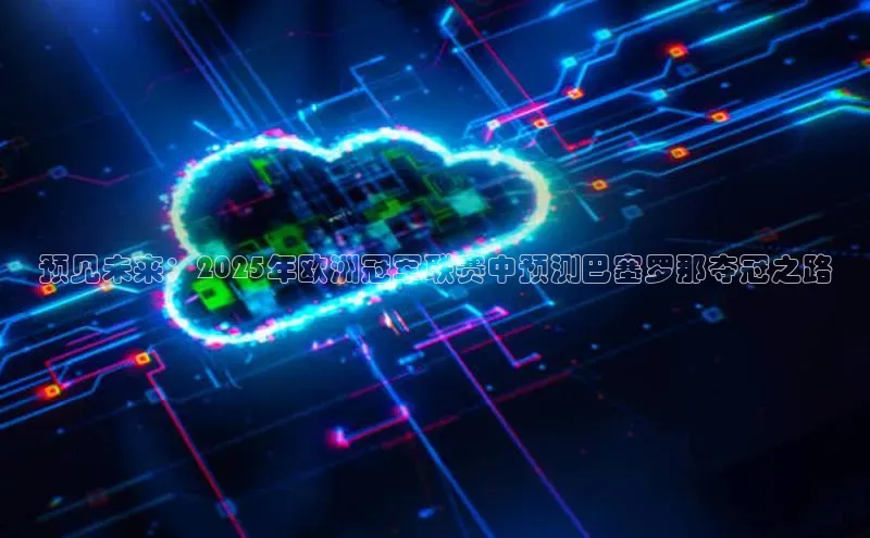 预见未来：2025年欧洲冠军联赛中预测巴塞罗那夺冠之路