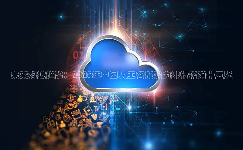 未来科技趋势：2025年中国人工智能实力排行榜前十五强