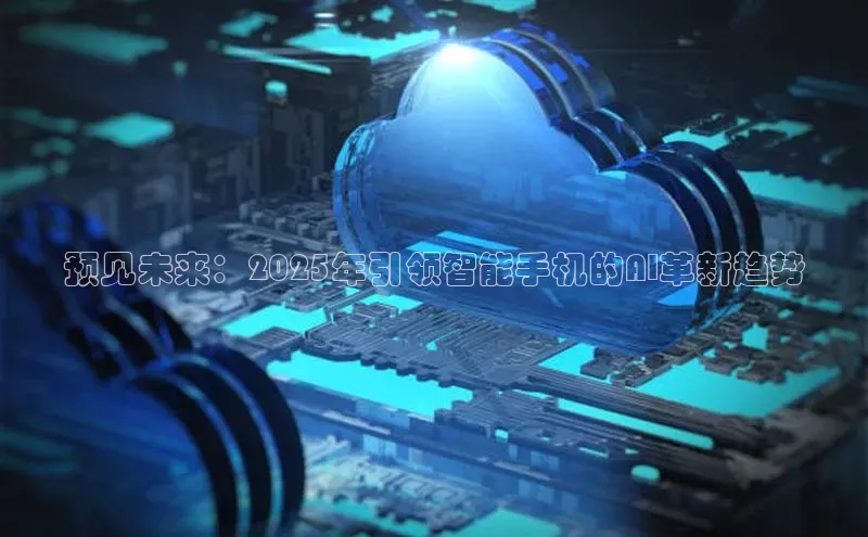 预见未来：2025年引领智能手机的AI革新趋势