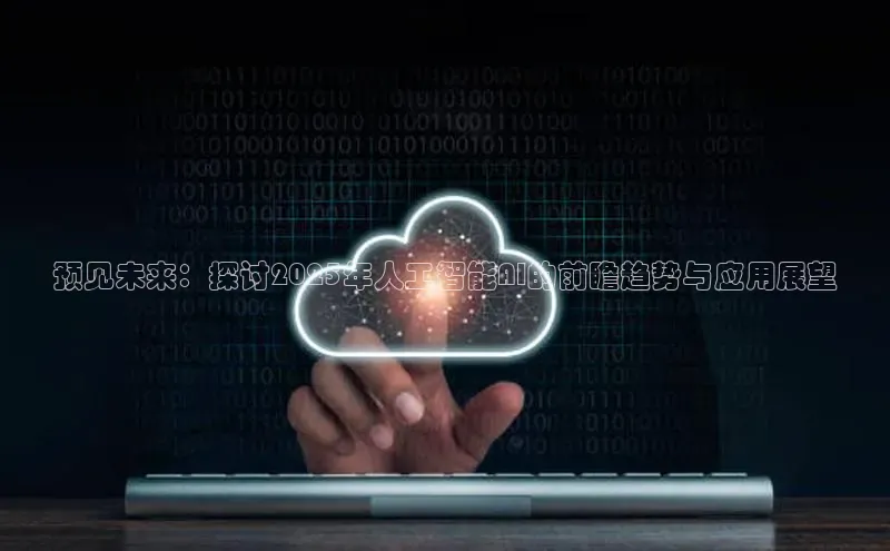 预见未来：探讨2025年人工智能AI的前瞻趋势与应用展望