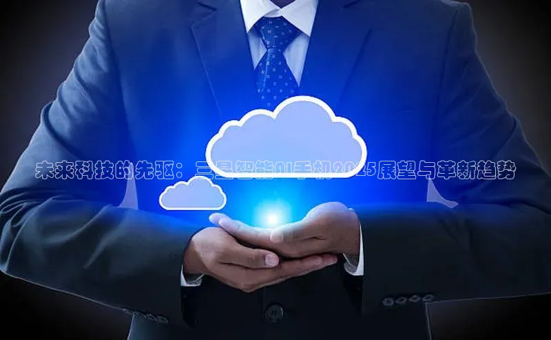 未来科技的先驱：三星智能AI手机2025展望与革新趋势