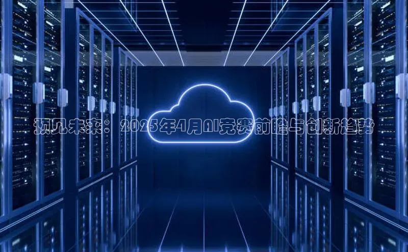 预见未来：2025年4月AI竞赛前瞻与创新趋势