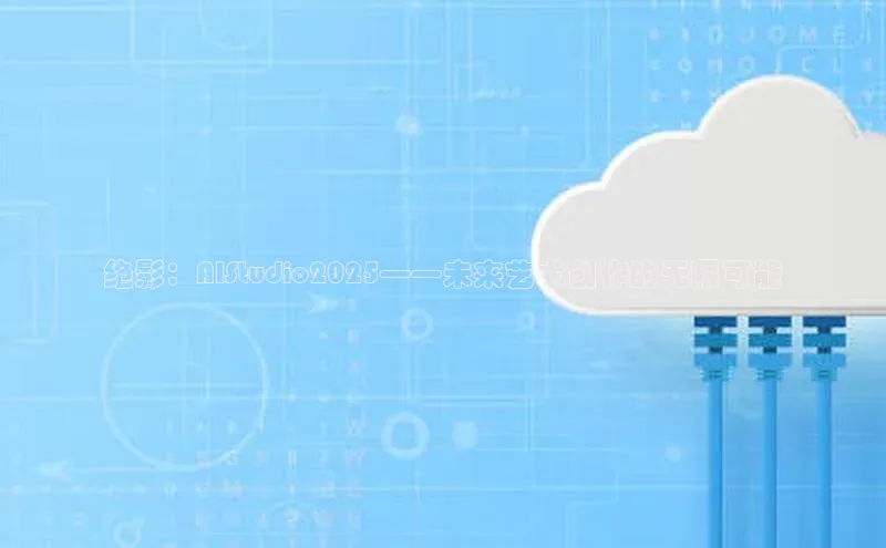 绝影：AIStudio2025——未来艺术创作的无限可能