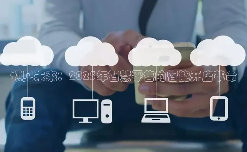 预见未来：2025年智慧零售的智能开店革命