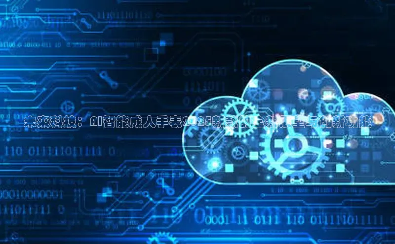 未来科技：AI智能成人手表2025新款的全新展望与创新功能