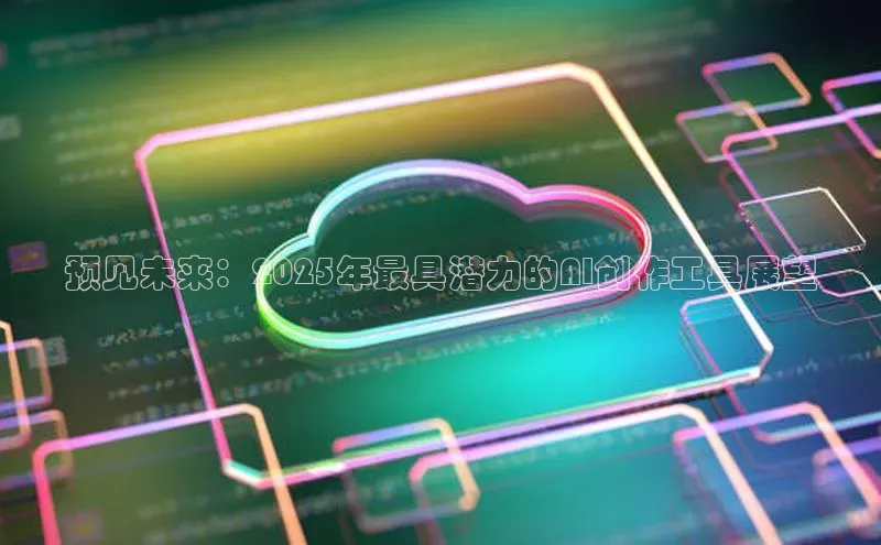 预见未来：2025年最具潜力的AI创作工具展望