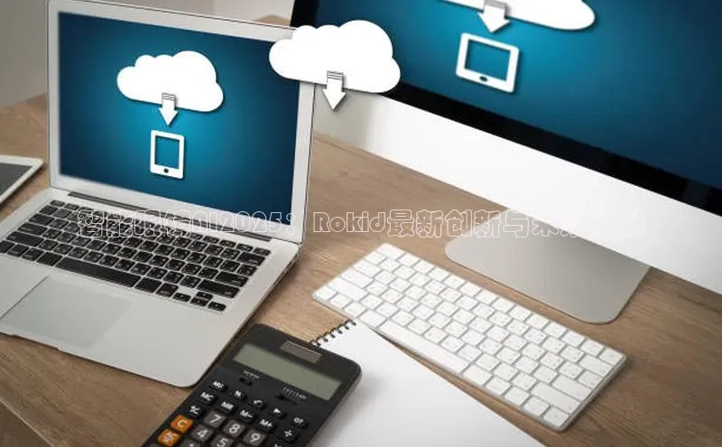 智能眼镜AI2025：Rokid最新创新与未来愿景