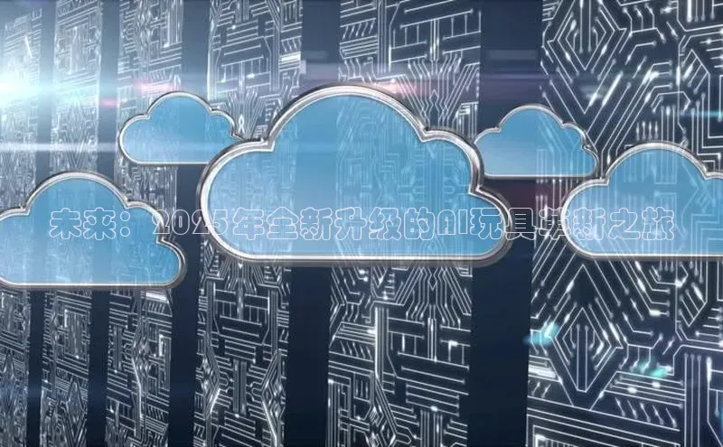 未来：2025年全新升级的AI玩具革新之旅