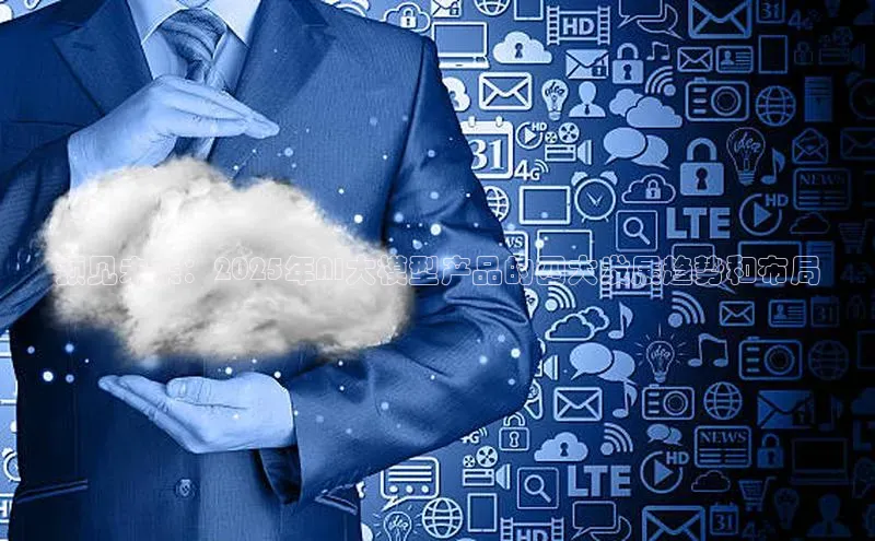 预见未来：2025年AI大模型产品的四大发展趋势和布局