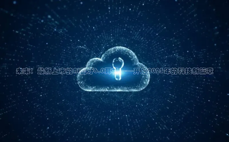 未来：最新上市的AI蓝牙6.0耳机——开启2025年的科技新篇章